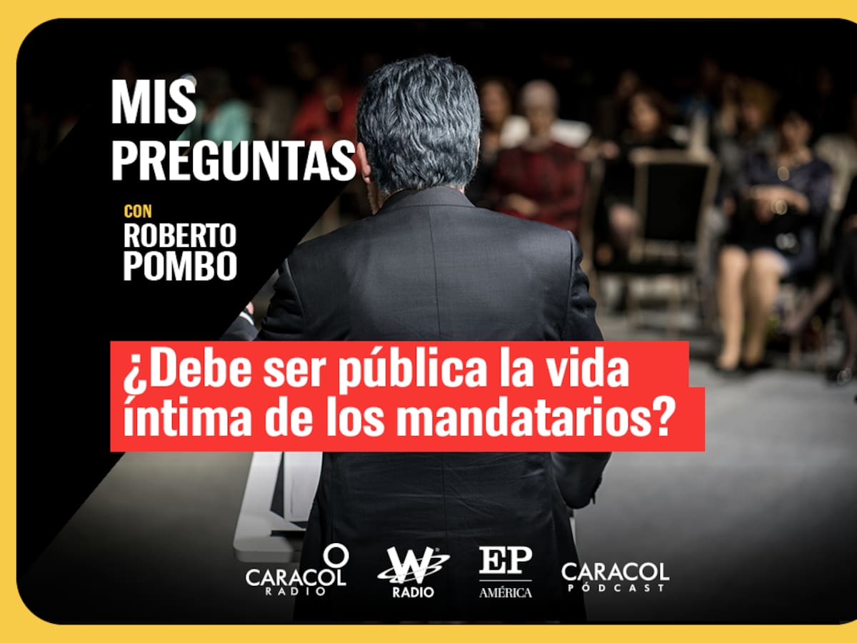 Mis Preguntas con Roberto Pombo: ¿Debe ser pública la vida íntima de los mandatarios?