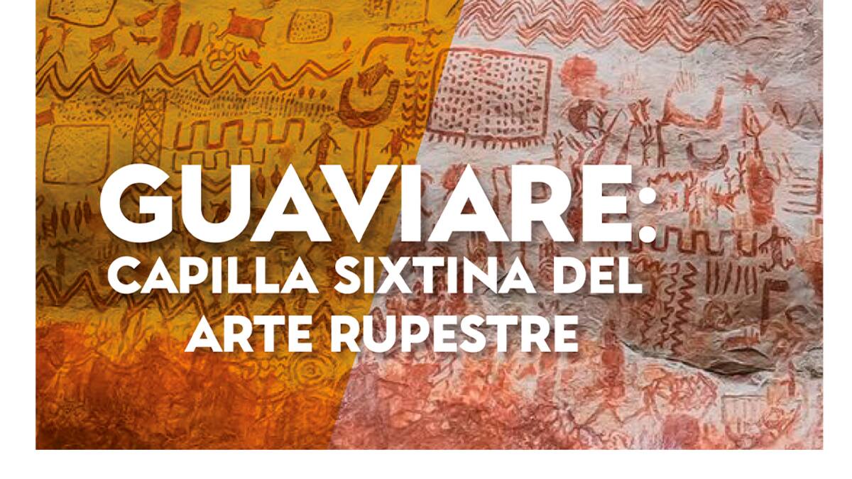 Guaviare: Capilla Sixtina del arte rupestre