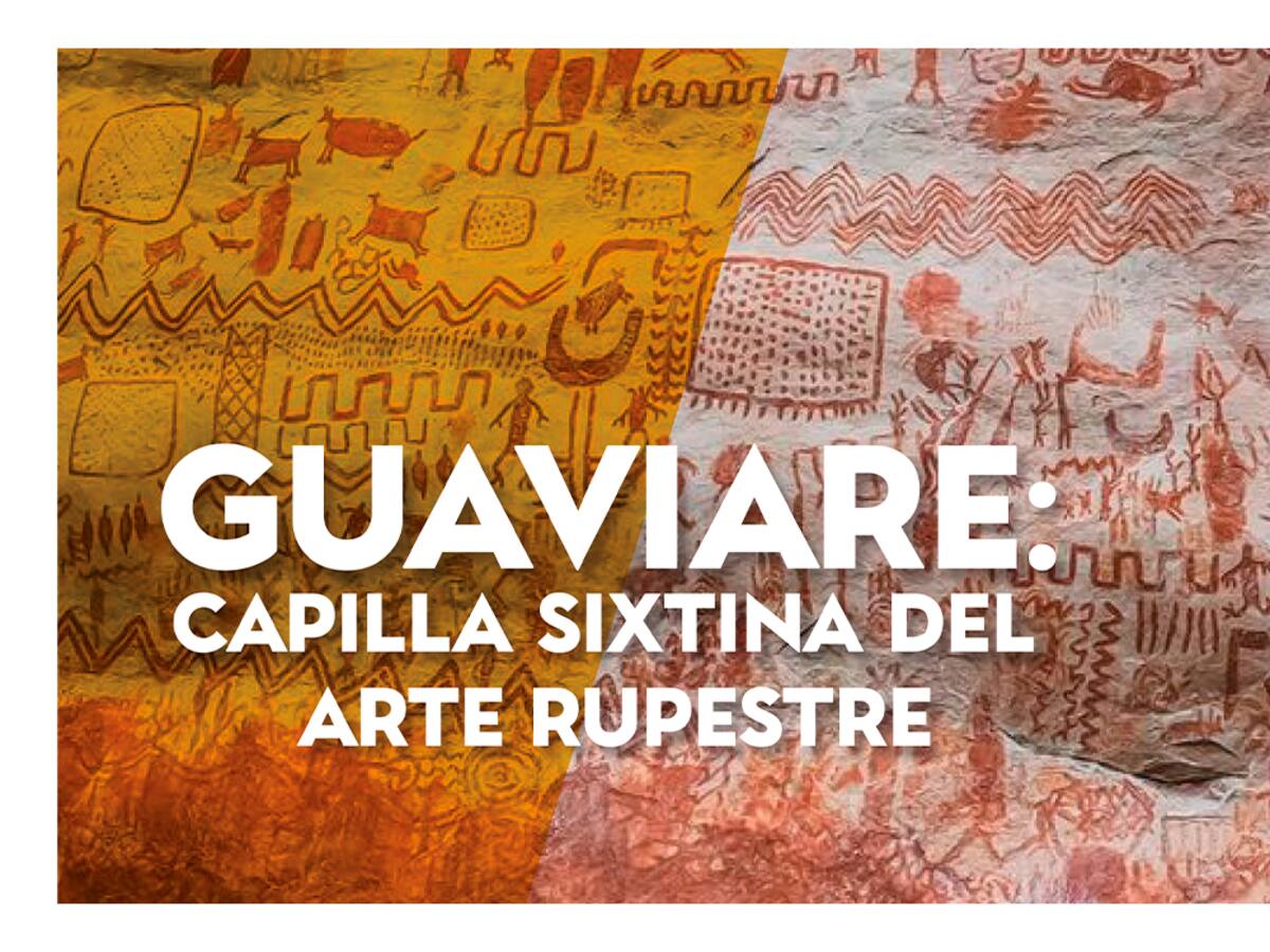 Guaviare: Capilla Sixtina del arte rupestre