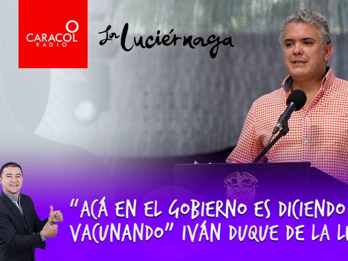 “Acá en el gobierno es diciendo y vacunando” Iván Duque de La Luciérnaga