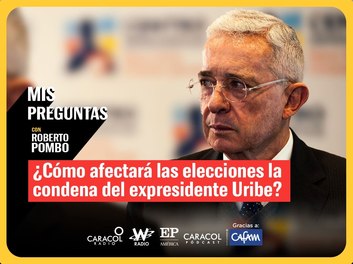 Mis preguntas con Roberto Pombo: ¿Cómo afectará las elecciones la condena del expresidente Uribe?