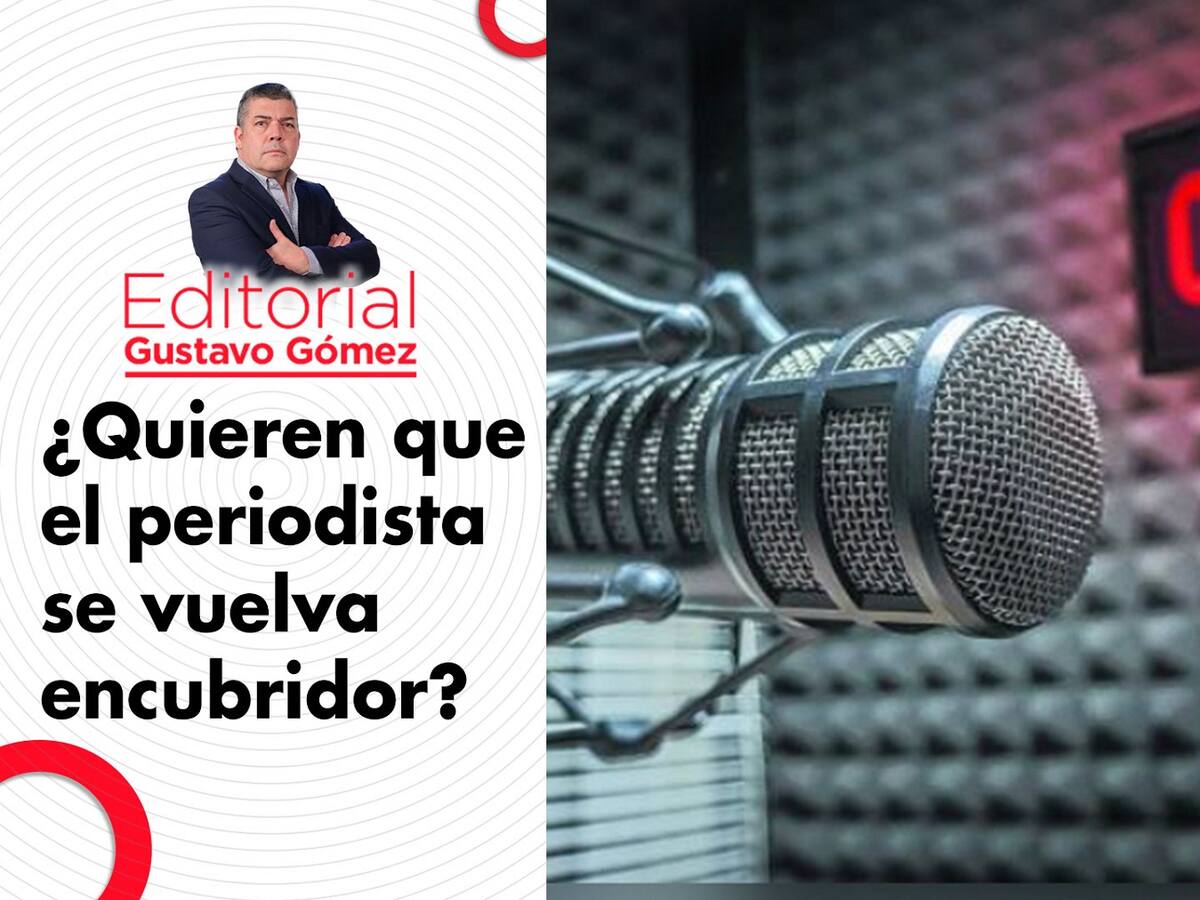 Editorial de Gustavo Gómez: ¿Quieren que el periodista se vuelva encubridor?