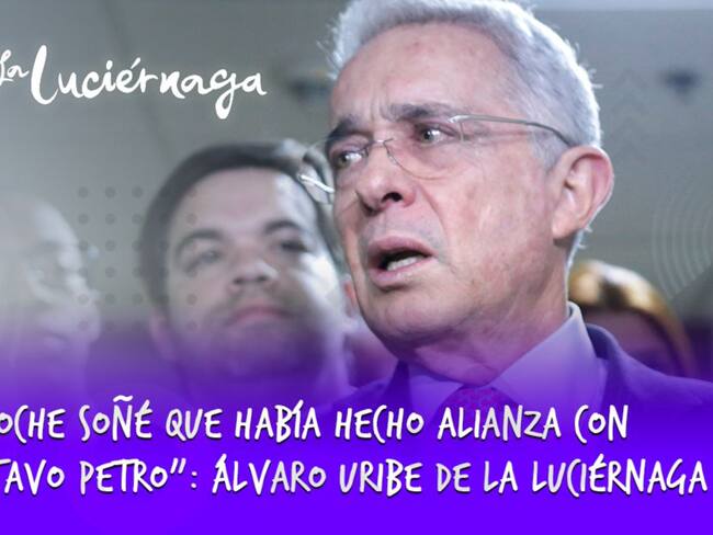 “Anoche soñé que había hecho alianza con Gustavo Petro”: Álvaro Uribe de La Luciérnaga