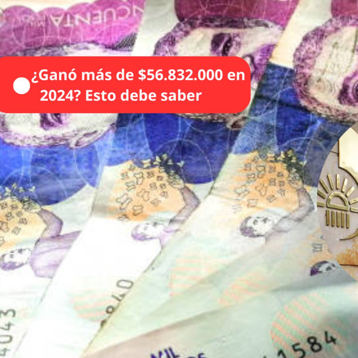 ¿Qué pasa si una persona ganó más de $56.832.000 en 2024? Dato importante para declaración de renta