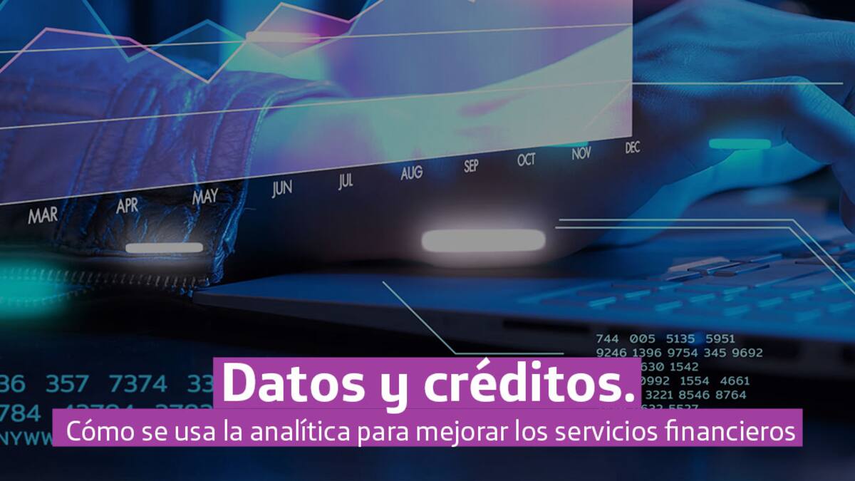 Datos y créditos: ¿Cómo se usa la analítica para mejorar los servicios financieros?
