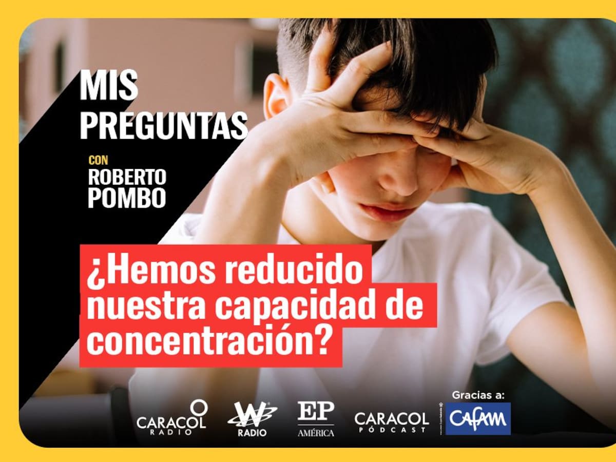 Mis Preguntas con Roberto Pombo: ¿Hemos reducido nuestra capacidad de concentración?