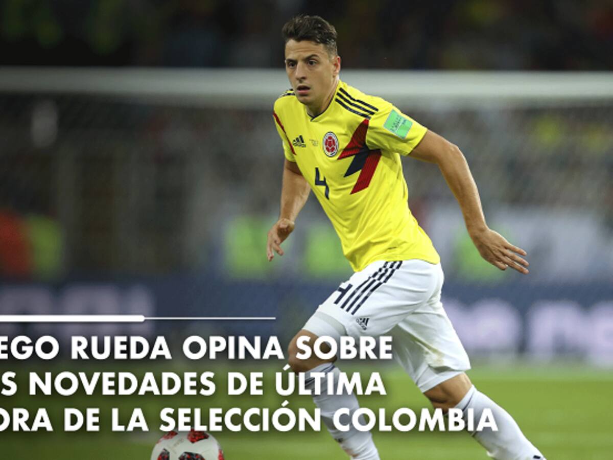 Diego Rueda opina sobre las novedades de última hora de la Selección Colombia