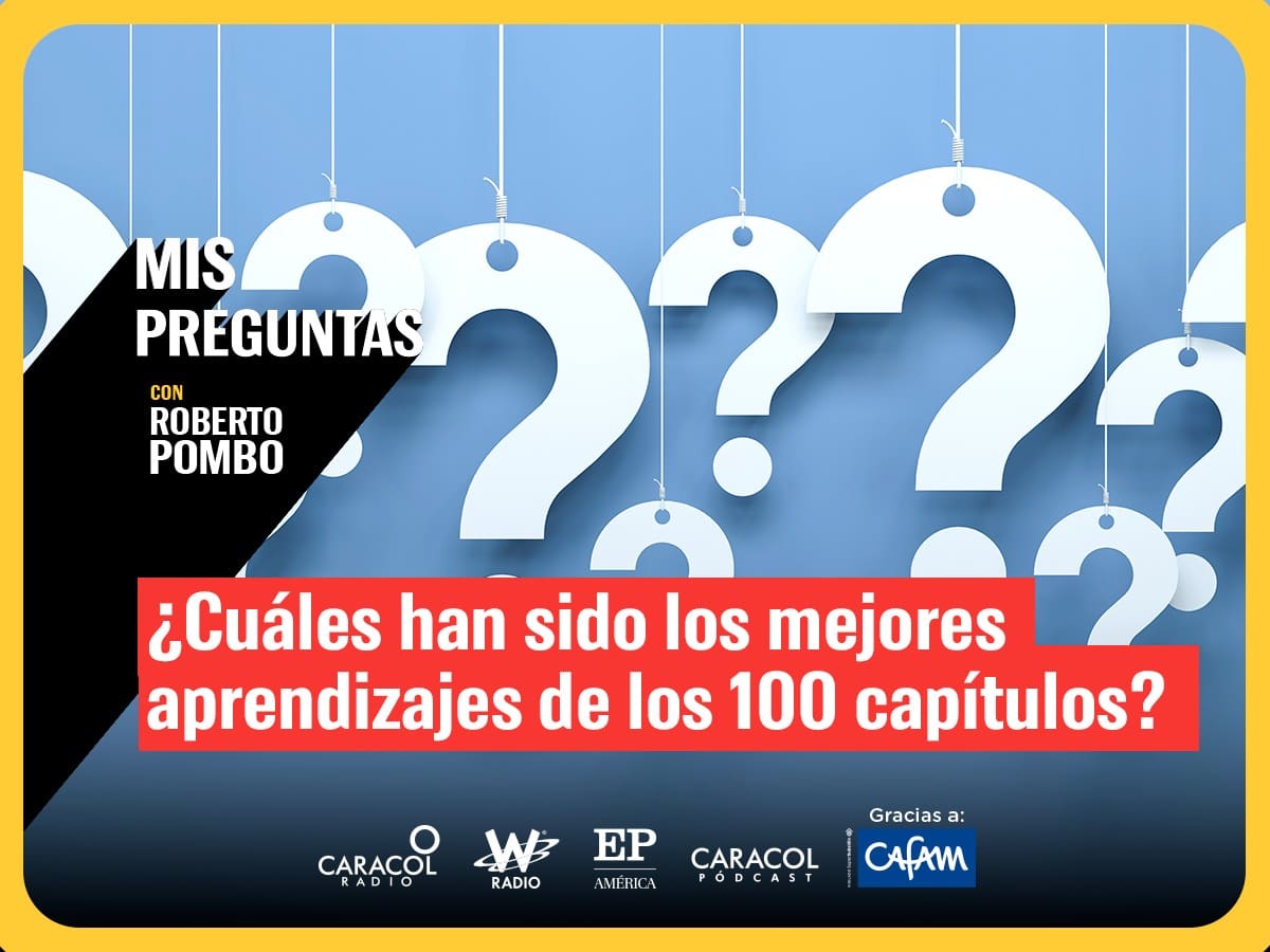 Mis Preguntas con Roberto Pombo: ¿Qué he aprendido en estos 100 capítulos?