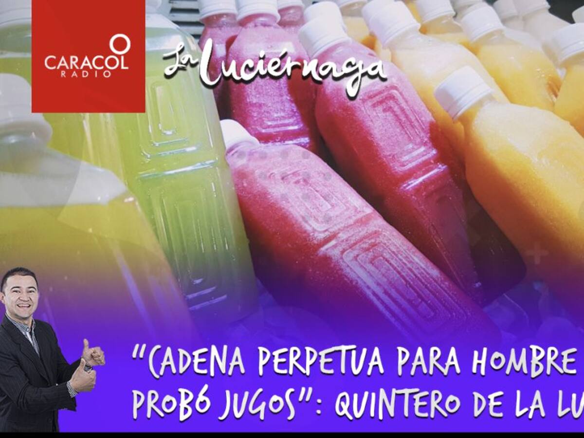“Cadena perpetua para hombre que probó jugos”: Quintero de La Luciérnaga